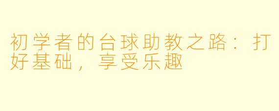 初学者的台球助教之路：打好基础，享受乐趣