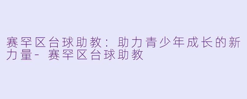 赛罕区台球助教:助力青少年成长的新力量
