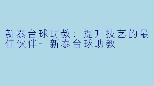 新泰台球助教：提升技艺的最佳伙伴-新泰台球助教