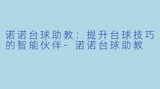 诺诺台球助教:提升台球技巧的智能伙伴