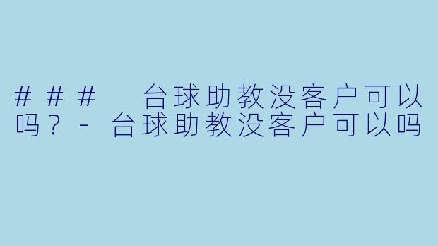### 台球助教没客户可以吗？-台球助教没客户可以吗