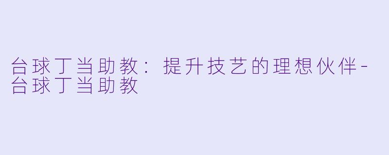 台球丁当助教:提升技艺的理想伙伴