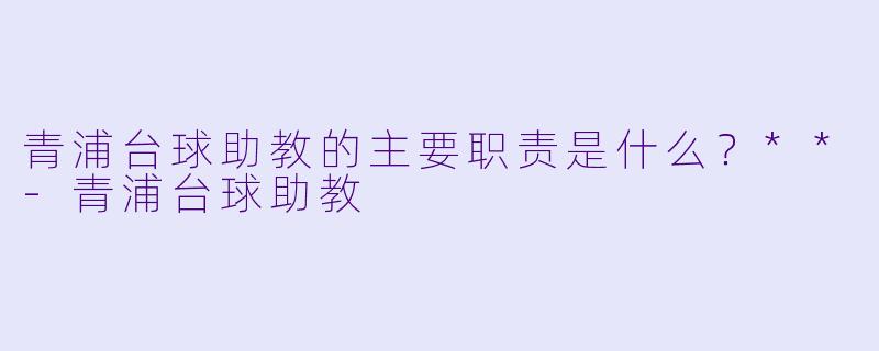 青浦台球助教的主要职责是什么？**
