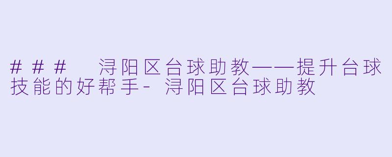 ### 浔阳区台球助教——提升台球技能的好帮手-浔阳区台球助教