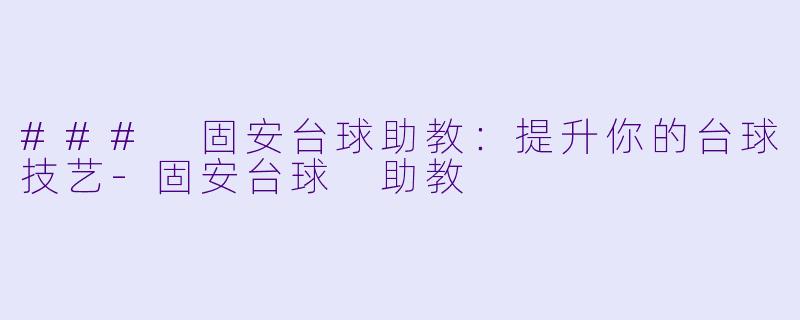 ### 固安台球助教:提升你的台球技艺