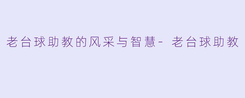 老台球助教的风采与智慧-老台球助教
