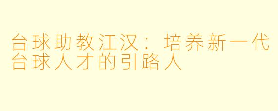 台球助教江汉:培养新一代台球人才的引路人