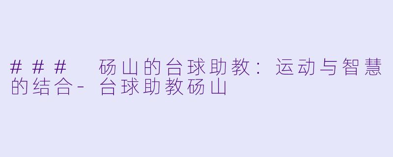 ### 砀山的台球助教：运动与智慧的结合-台球助教砀山