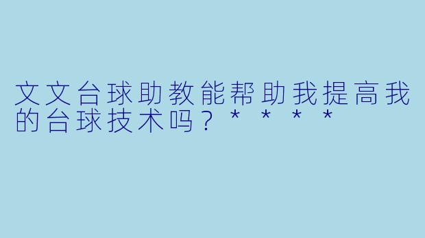 文文台球助教能帮助我提高我的台球技术吗？****