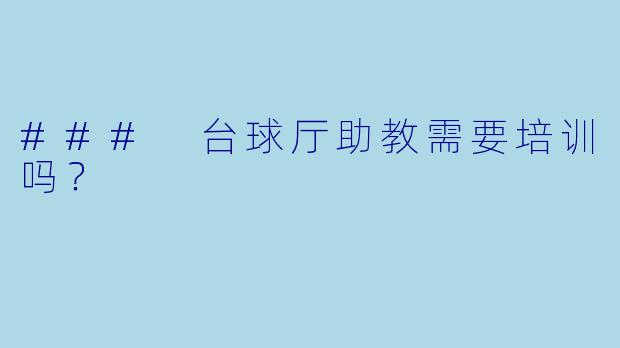 ### 台球厅助教需要培训吗？
