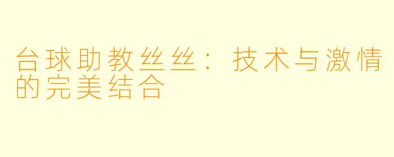 台球助教丝丝:技术与激情的完美结合