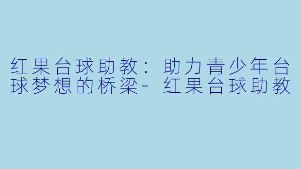 红果台球助教：助力青少年台球梦想的桥梁-红果台球助教