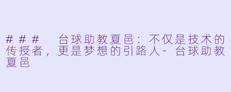 ### 台球助教夏邑：不仅是技术的传授者，更是梦想的引路人-台球助教夏邑
