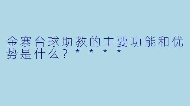 金寨台球助教的主要功能和优势是什么?****