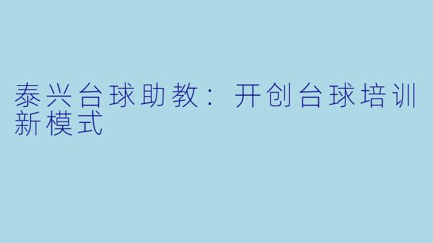 泰兴台球助教:开创台球培训新模式