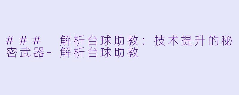### 解析台球助教：技术提升的秘密武器-解析台球助教