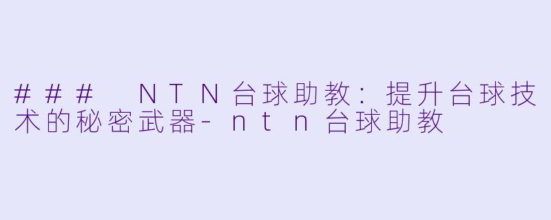 ### NTN台球助教：提升台球技术的秘密武器-ntn台球助教