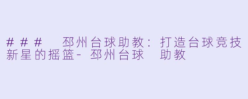 ### 邳州台球助教：打造台球竞技新星的摇篮-邳州台球 助教