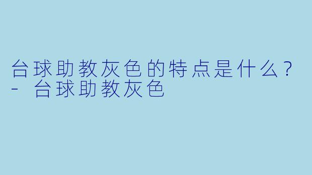 台球助教灰色的特点是什么？-台球助教灰色