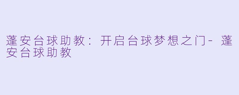 蓬安台球助教：开启台球梦想之门-蓬安台球助教