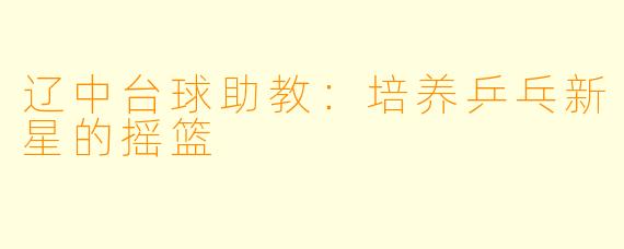 辽中台球助教：培养乒乓新星的摇篮