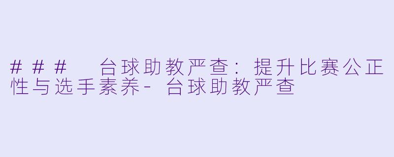 ### 台球助教严查：提升比赛公正性与选手素养-台球助教严查
