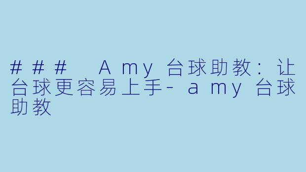 ### Amy台球助教：让台球更容易上手-amy台球助教