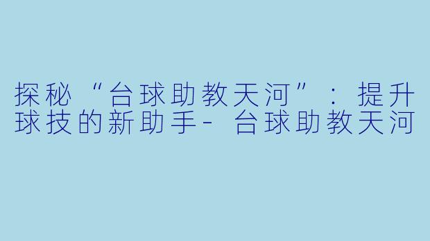 探秘“台球助教天河”:提升球技的新助手