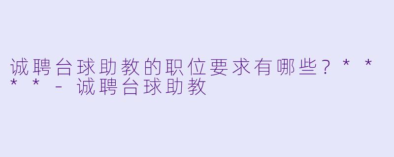 诚聘台球助教的职位要求有哪些?****