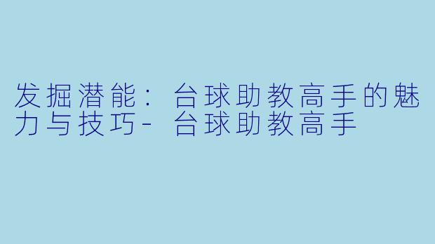 发掘潜能：台球助教高手的魅力与技巧