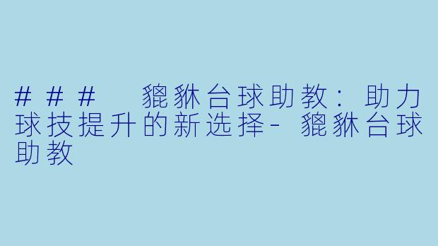 ### 貔貅台球助教：助力球技提升的新选择-貔貅台球助教