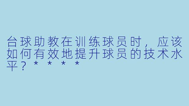 台球助教在训练球员时,应该如何有效地提升球员的技术水平?****