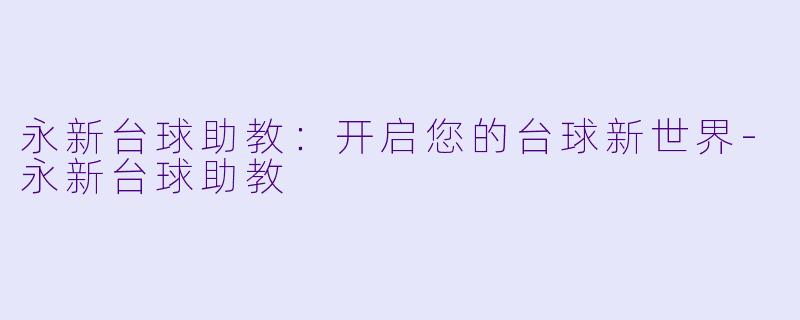 永新台球助教：开启您的台球新世界-永新台球助教