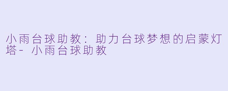 小雨台球助教：助力台球梦想的启蒙灯塔-小雨台球助教