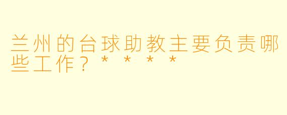 兰州的台球助教主要负责哪些工作？****