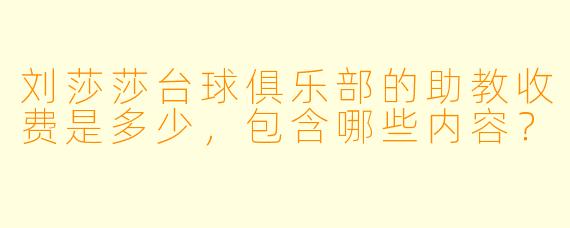 刘莎莎台球俱乐部的助教收费是多少,包含哪些内容?