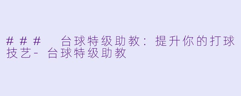 ### 台球特级助教：提升你的打球技艺-台球特级助教