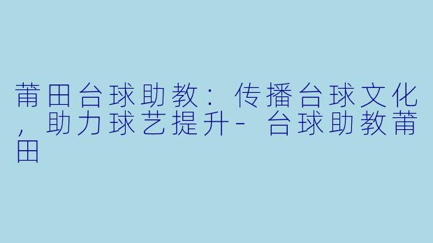 莆田台球助教：传播台球文化，助力球艺提升-台球助教莆田