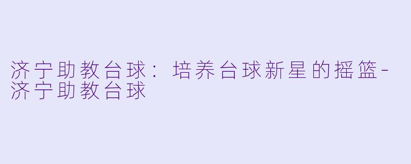 济宁助教台球:培养台球新星的摇篮