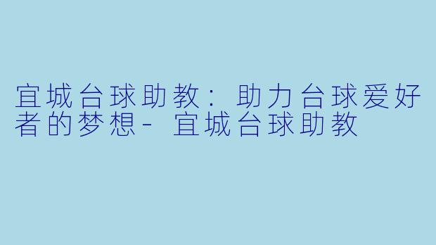 宜城台球助教：助力台球爱好者的梦想-宜城台球助教
