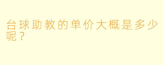台球助教的单价大概是多少呢？