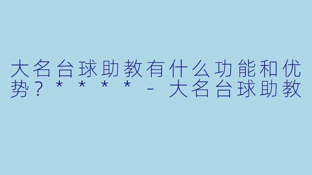 大名台球助教有什么功能和优势?****
