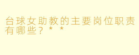 台球女助教的主要岗位职责有哪些?**