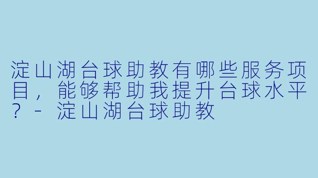 淀山湖台球助教有哪些服务项目,能够帮助我提升台球水平?