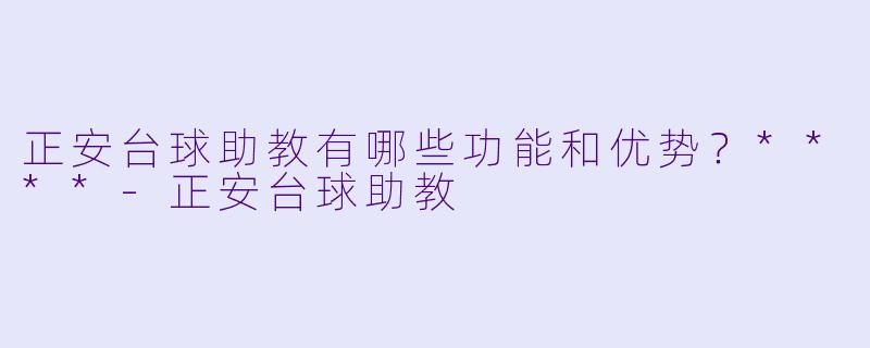 正安台球助教有哪些功能和优势?****