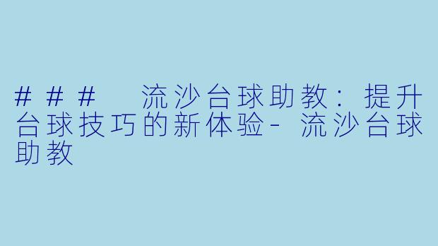 ### 流沙台球助教：提升台球技巧的新体验-流沙台球助教