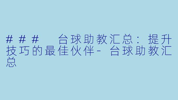 ### 台球助教汇总：提升技巧的最佳伙伴-台球助教汇总