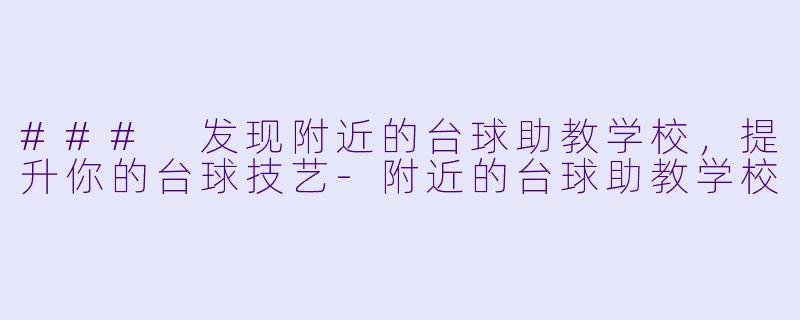 ### 发现附近的台球助教学校，提升你的台球技艺-附近的台球助教学校