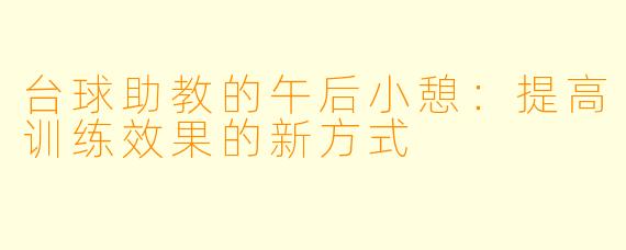 台球助教的午后小憩：提高训练效果的新方式