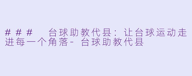 ### 台球助教代县：让台球运动走进每一个角落-台球助教代县